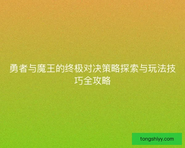 勇者与魔王的终极对决策略探索与玩法技巧全攻略
