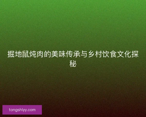 掘地鼠炖肉的美味传承与乡村饮食文化探秘
