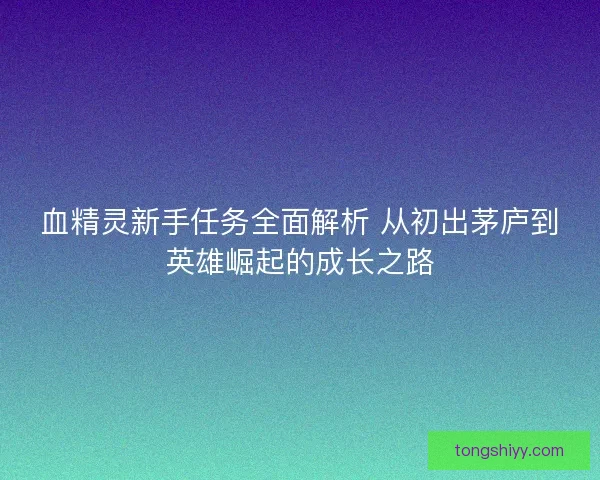 血精灵新手任务全面解析 从初出茅庐到英雄崛起的成长之路
