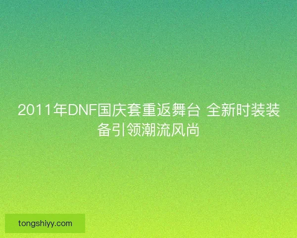 2011年DNF国庆套重返舞台 全新时装装备引领潮流风尚