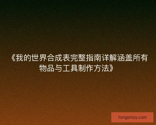 《我的世界合成表完整指南详解涵盖所有物品与工具制作方法》