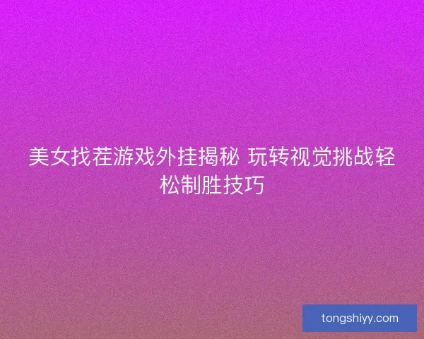 美女找茬游戏外挂揭秘 玩转视觉挑战轻松制胜技巧