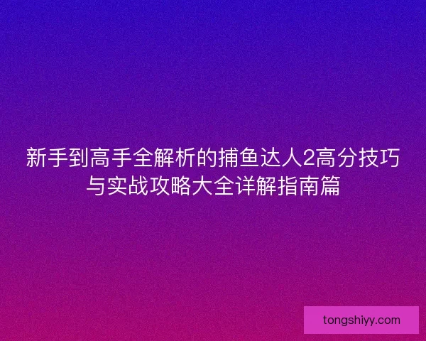 新手到高手全解析的捕鱼达人2高分技巧与实战攻略大全详解指南篇