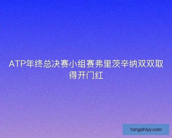 ATP年终总决赛小组赛弗里茨辛纳双双取得开门红