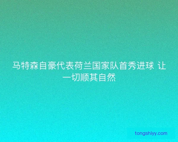 马特森自豪代表荷兰国家队首秀进球 让一切顺其自然