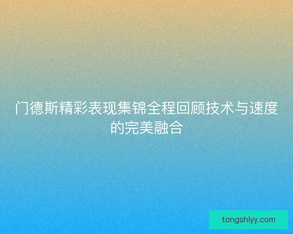 门德斯精彩表现集锦全程回顾技术与速度的完美融合