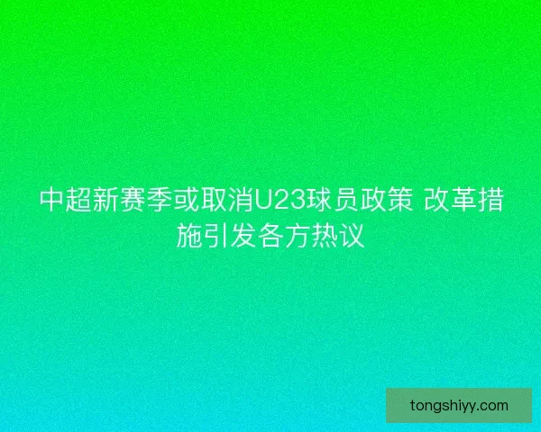 中超新赛季或取消U23球员政策 改革措施引发各方热议
