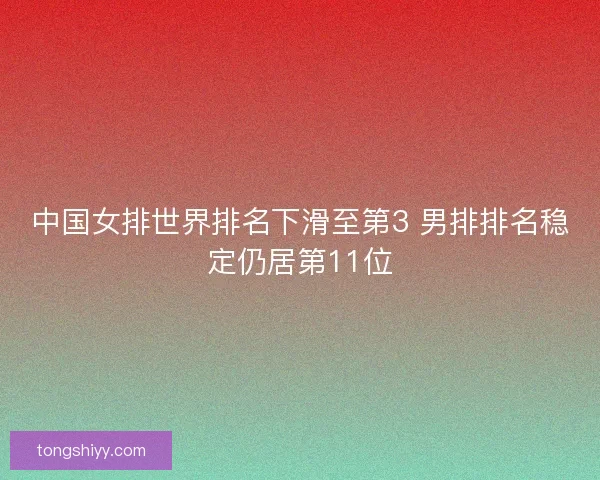 中国女排世界排名下滑至第3 男排排名稳定仍居第11位
