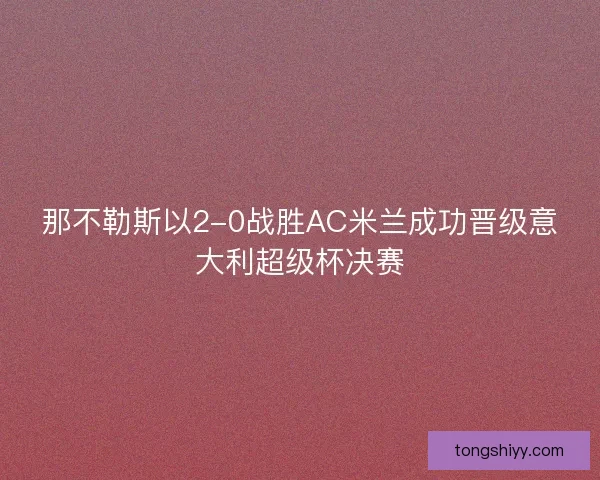 那不勒斯以2-0战胜AC米兰成功晋级意大利超级杯决赛