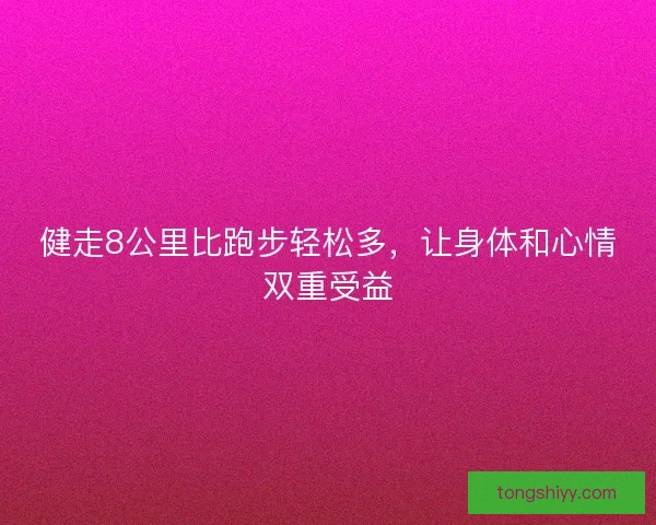 健走8公里比跑步轻松多,让身体和心情双重受益 健走8公里比跑步轻松多,让身体和心情双重受益